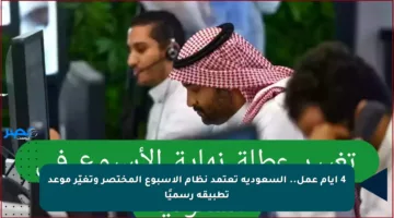 4 أيام عمل.. السعودية تعتمد نظام الأسبوع المختصر وتغيّر موعد تطبيقه رسميًا